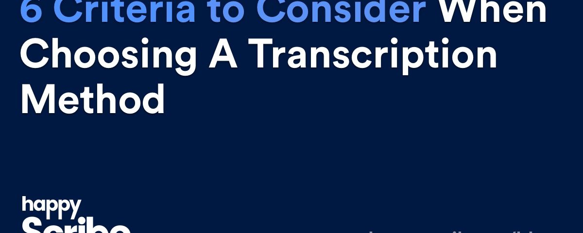 6 Criteria to Consider When Choosing a Transcription Method
