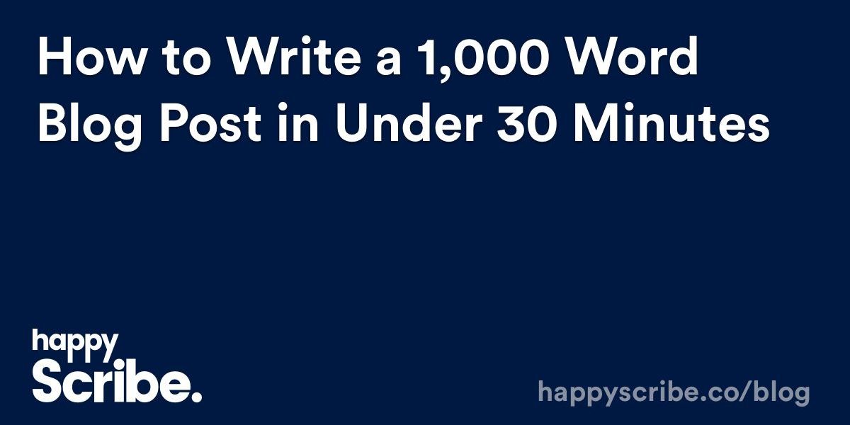 Podcasters: How to Write a 1,000 Word Blog Post in Under 30 Minutes