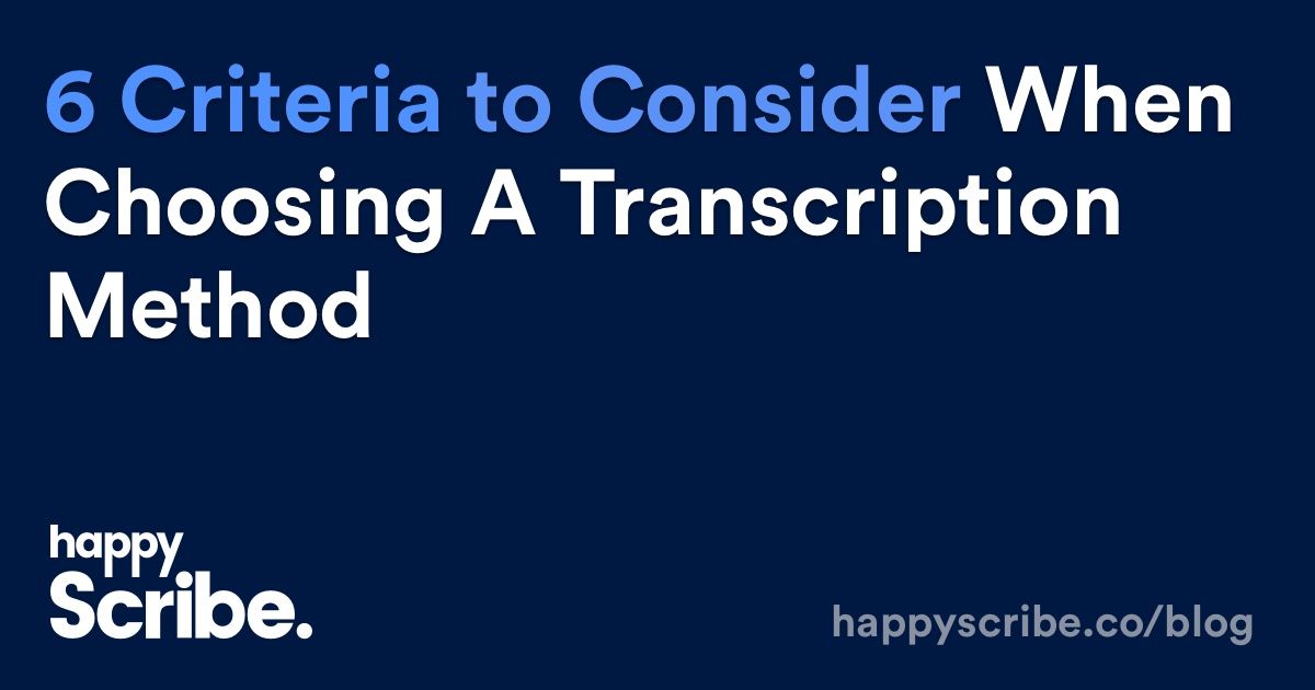 6 Criteria to Consider When Choosing a Transcription Method
